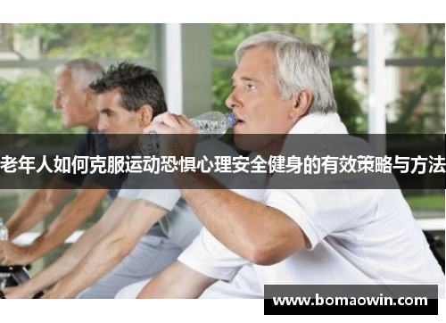 老年人如何克服运动恐惧心理安全健身的有效策略与方法